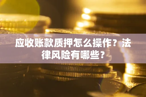 北京应收账款质押怎么操作？法律风险有哪些？