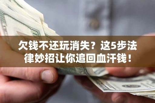 北京欠钱不还玩消失？这5步法律妙招让你追回血汗钱！
