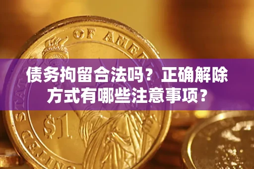 北京债务拘留合法吗？正确解除方式有哪些注意事项？