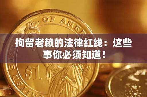 北京拘留老赖的法律红线：这些事你必须知道！