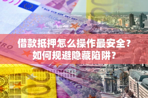 北京借款抵押怎么操作最安全？如何规避隐藏陷阱？