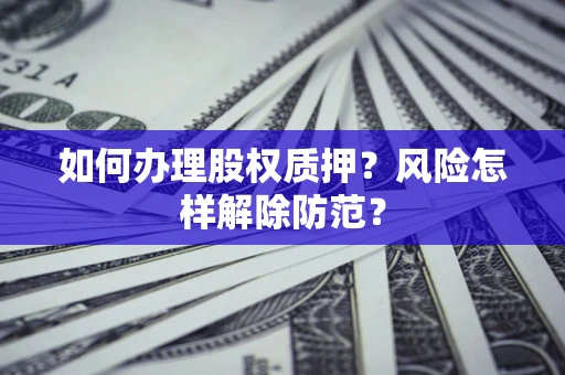 北京如何办理股权质押？风险怎样解除防范？