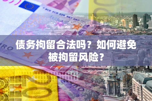 北京债务拘留合法吗？如何避免被拘留风险？