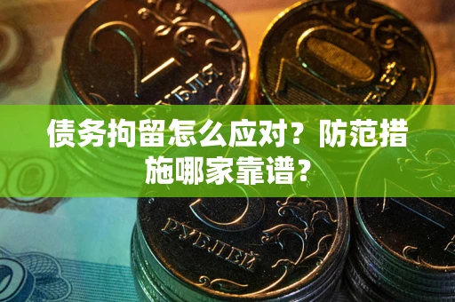 北京债务拘留怎么应对？防范措施哪家靠谱？