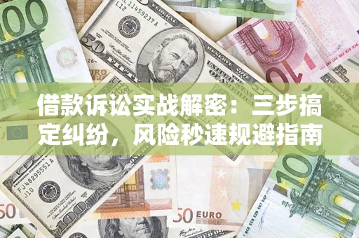 北京借款诉讼实战解密：三步搞定纠纷，风险秒速规避指南