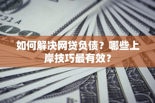 北京如何解决网贷负债？哪些上岸技巧最有效？