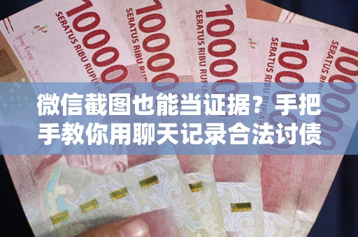 北京微信截图也能当证据？手把手教你用聊天记录合法讨债