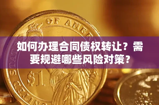 北京如何办理合同债权转让？需要规避哪些风险对策？