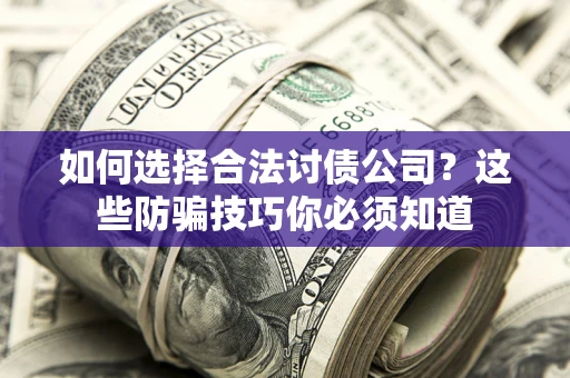 北京如何选择合法讨债公司？这些防骗技巧你必须知道
