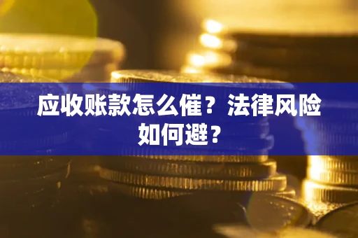 北京应收账款怎么催？法律风险如何避？