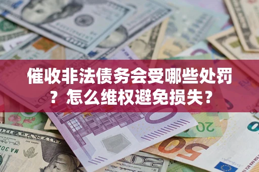 北京催收非法债务会受哪些处罚？怎么维权避免损失？