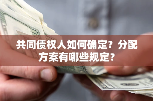 北京共同债权人如何确定？分配方案有哪些规定？