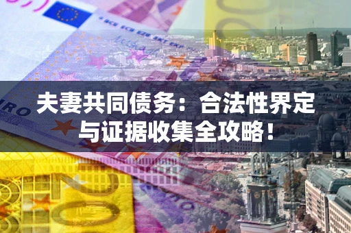 北京夫妻共同债务：合法性界定与证据收集全攻略！