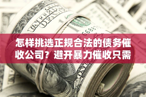 北京怎样挑选正规合法的债务催收公司？避开暴力催收只需三步