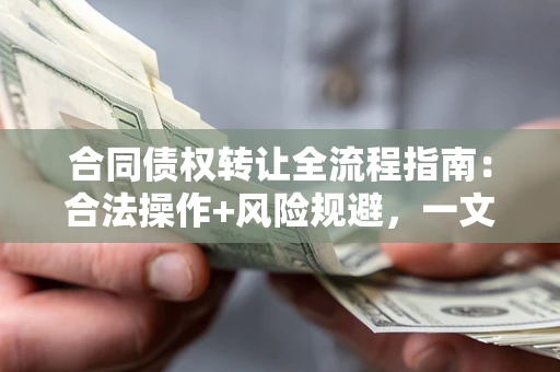 北京合同债权转让全流程指南：合法操作+风险规避，一文说清！