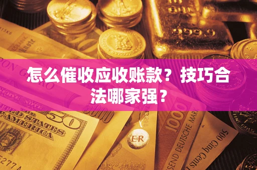 北京怎么催收应收账款？技巧合法哪家强？