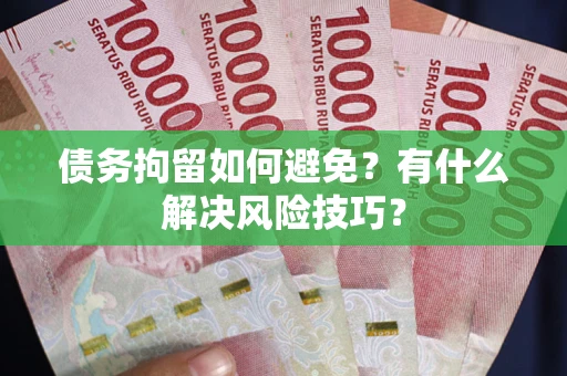 北京债务拘留如何避免？有什么解决风险技巧？