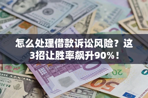 北京怎么处理借款诉讼风险？这3招让胜率飙升90%！