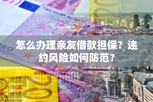北京怎么办理亲友借款担保？违约风险如何防范？