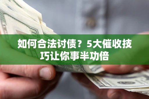 北京如何合法讨债？5大催收技巧让你事半功倍