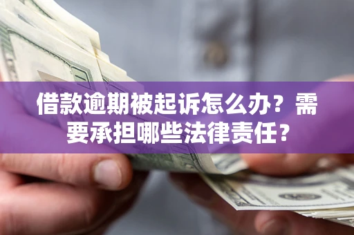 北京借款逾期被起诉怎么办？需要承担哪些法律责任？