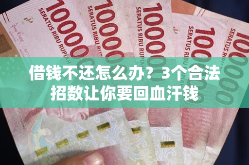 北京借钱不还怎么办？3个合法招数让你要回血汗钱