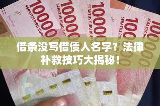 北京借条没写借债人名字？法律补救技巧大揭秘！
