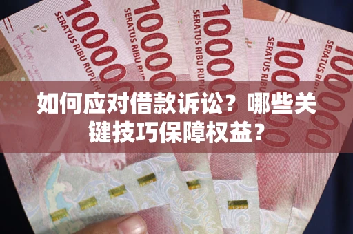 北京如何应对借款诉讼？哪些关键技巧保障权益？