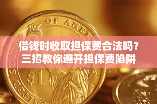 北京借钱时收取担保费合法吗？三招教你避开担保费陷阱
