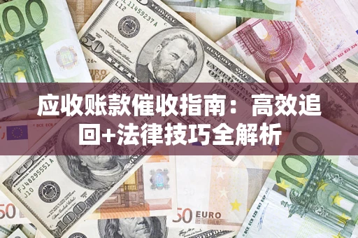 北京应收账款催收指南:高效追回+法律技巧全解析 北京应收账款催收指南:高效追回+法律技巧全解析