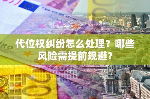 北京代位权纠纷怎么处理？哪些风险需提前规避？