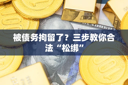 北京被债务拘留了？三步教你合法“松绑”