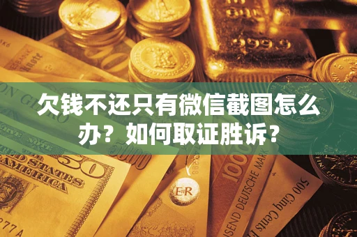 北京欠钱不还只有微信截图怎么办?如何取证胜诉? 北京欠钱不还只有微信截图怎么办?如何取证胜诉?