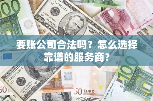 北京要账公司合法吗？怎么选择靠谱的服务商？