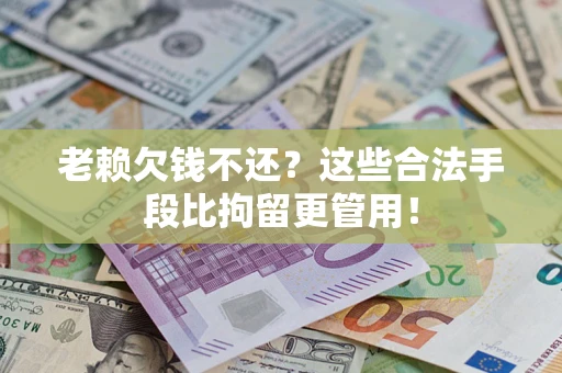 北京老赖欠钱不还？这些合法手段比拘留更管用！