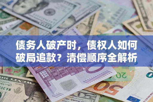 北京债务人破产时，债权人如何破局追款？清偿顺序全解析