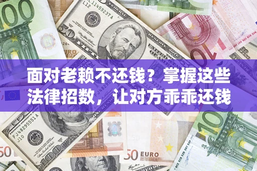 北京面对老赖不还钱？掌握这些法律招数，让对方乖乖还钱！