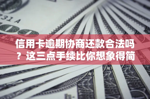 北京信用卡逾期协商还款合法吗？这三点手续比你想象得简单