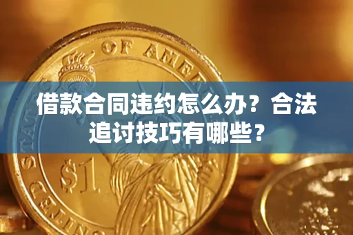 北京借款合同违约怎么办？合法追讨技巧有哪些？