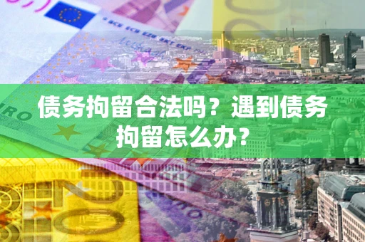 北京债务拘留合法吗？遇到债务拘留怎么办？
