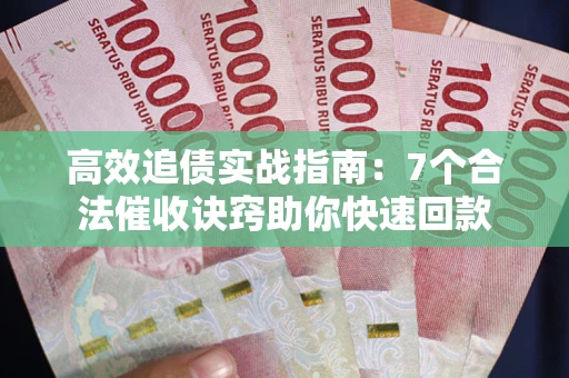 北京高效追债实战指南：7个合法催收诀窍助你快速回款